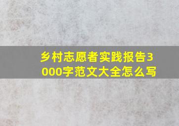 乡村志愿者实践报告3000字范文大全怎么写