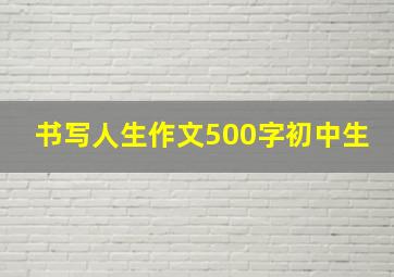 书写人生作文500字初中生