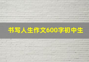 书写人生作文600字初中生