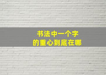 书法中一个字的重心到底在哪