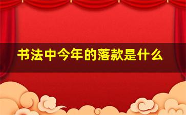 书法中今年的落款是什么