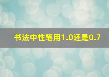 书法中性笔用1.0还是0.7