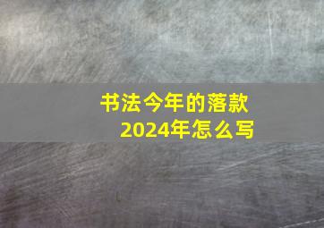 书法今年的落款2024年怎么写