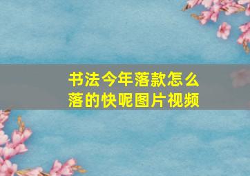 书法今年落款怎么落的快呢图片视频