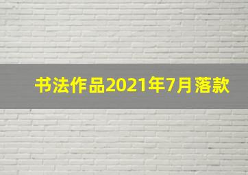 书法作品2021年7月落款