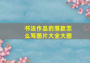 书法作品的落款怎么写图片大全大图