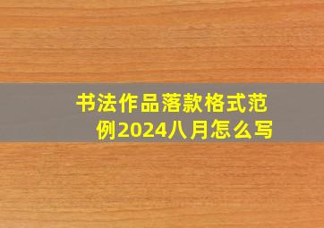 书法作品落款格式范例2024八月怎么写