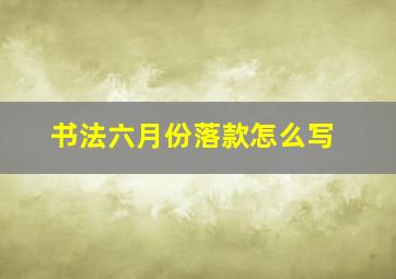 书法六月份落款怎么写