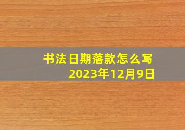 书法日期落款怎么写2023年12月9日