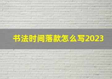 书法时间落款怎么写2023