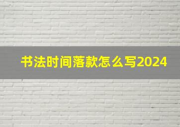 书法时间落款怎么写2024