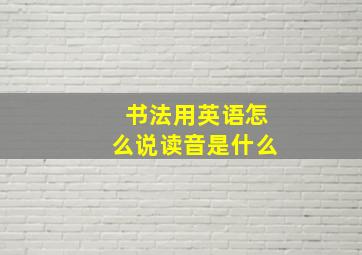 书法用英语怎么说读音是什么