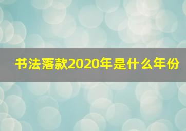 书法落款2020年是什么年份