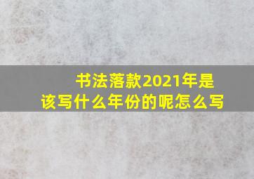 书法落款2021年是该写什么年份的呢怎么写