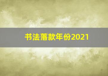 书法落款年份2021