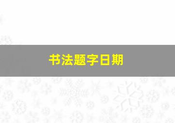 书法题字日期