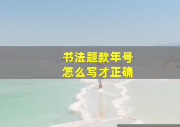 书法题款年号怎么写才正确