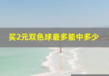 买2元双色球最多能中多少