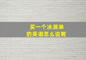 买一个冰淇淋的英语怎么说呢