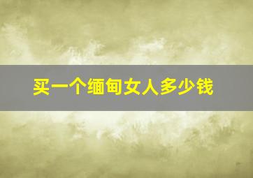 买一个缅甸女人多少钱