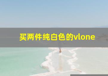 买两件纯白色的vlone