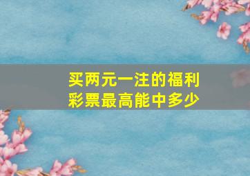 买两元一注的福利彩票最高能中多少