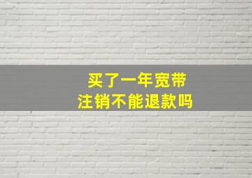 买了一年宽带注销不能退款吗