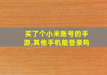 买了个小米账号的手游,其他手机能登录吗