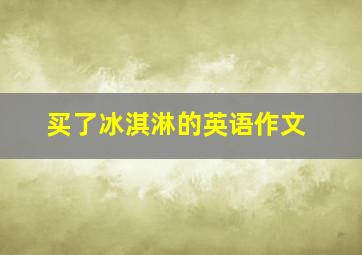 买了冰淇淋的英语作文