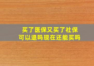 买了医保又买了社保可以退吗现在还能买吗