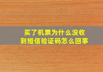 买了机票为什么没收到短信验证码怎么回事