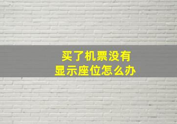 买了机票没有显示座位怎么办