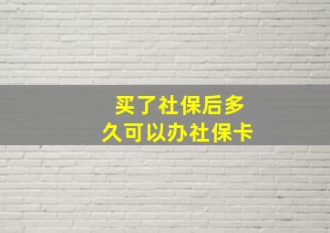 买了社保后多久可以办社保卡