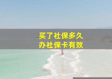 买了社保多久办社保卡有效