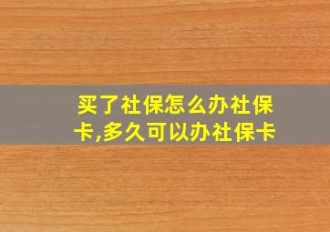 买了社保怎么办社保卡,多久可以办社保卡