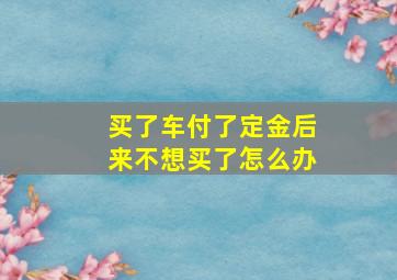 买了车付了定金后来不想买了怎么办