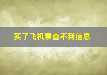 买了飞机票查不到信息