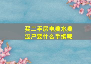 买二手房电费水费过户要什么手续呢