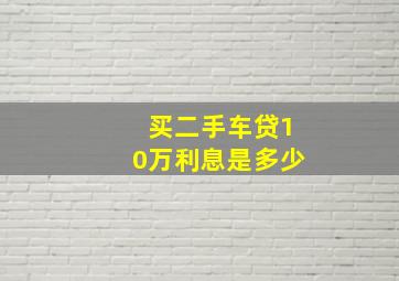 买二手车贷10万利息是多少