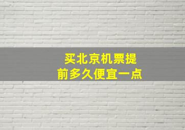 买北京机票提前多久便宜一点