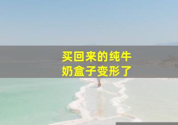 买回来的纯牛奶盒子变形了