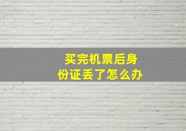 买完机票后身份证丢了怎么办