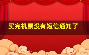 买完机票没有短信通知了