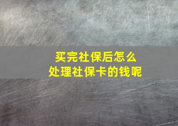 买完社保后怎么处理社保卡的钱呢