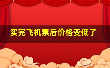 买完飞机票后价格变低了