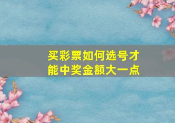 买彩票如何选号才能中奖金额大一点