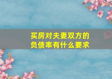 买房对夫妻双方的负债率有什么要求