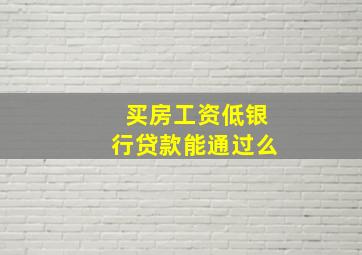 买房工资低银行贷款能通过么