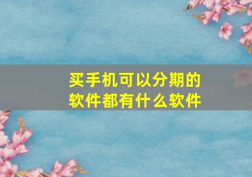 买手机可以分期的软件都有什么软件