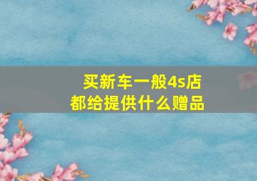 买新车一般4s店都给提供什么赠品